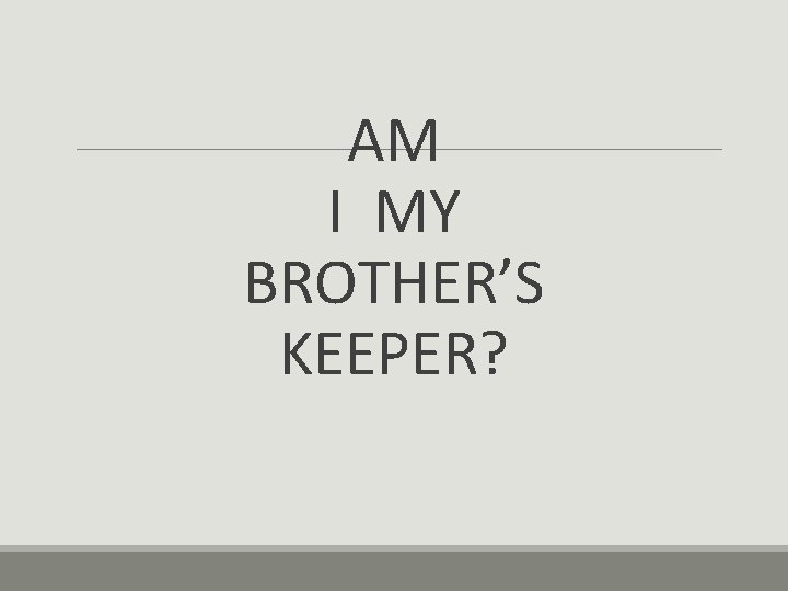 AM I MY BROTHER’S KEEPER? 