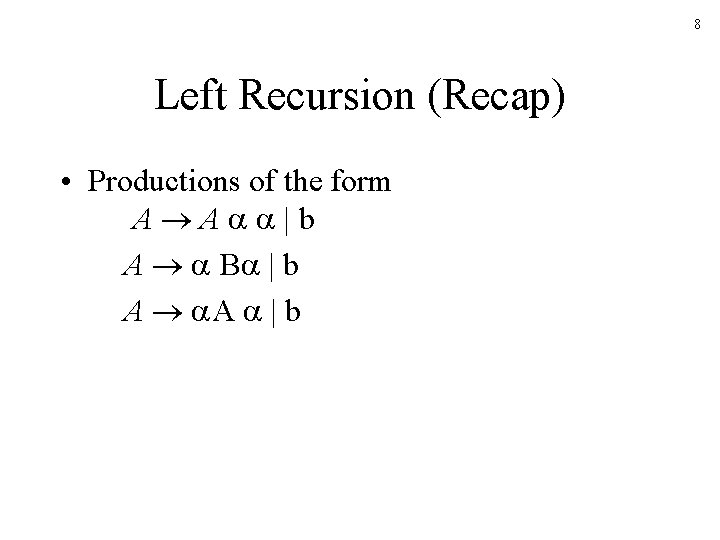 8 Left Recursion (Recap) • Productions of the form A A |b A B