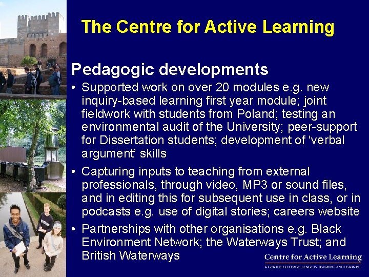 The Centre for Active Learning Pedagogic developments • Supported work on over 20 modules