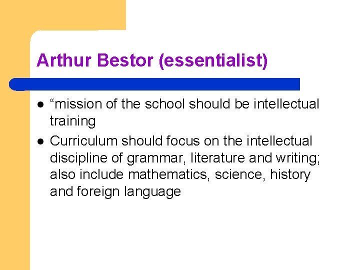 Arthur Bestor (essentialist) “mission of the school should be intellectual training Curriculum should focus
