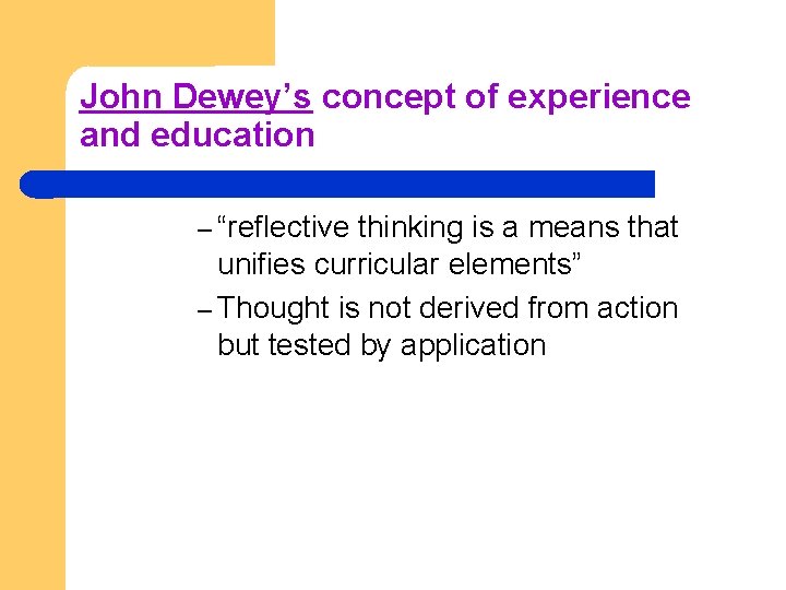 John Dewey’s concept of experience and education – “reflective thinking is a means that