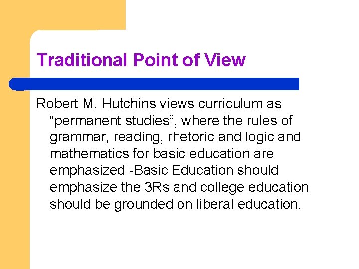 Traditional Point of View Robert M. Hutchins views curriculum as “permanent studies”, where the