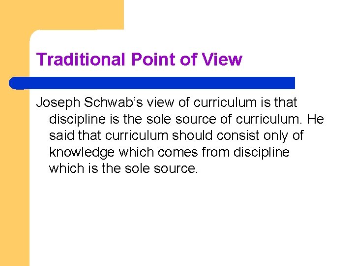 Traditional Point of View Joseph Schwab’s view of curriculum is that discipline is the