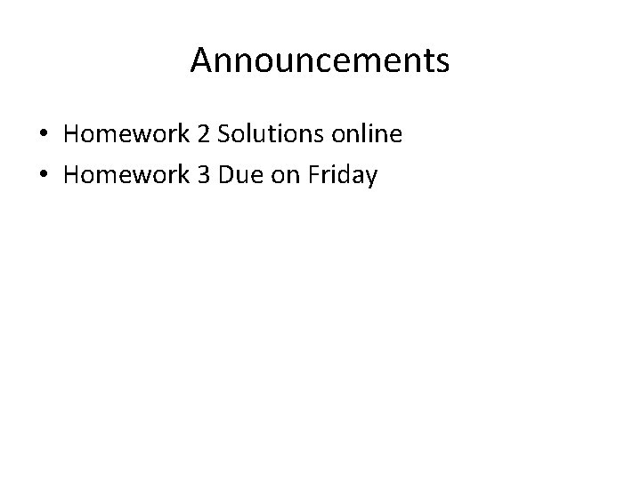 Announcements • Homework 2 Solutions online • Homework 3 Due on Friday 