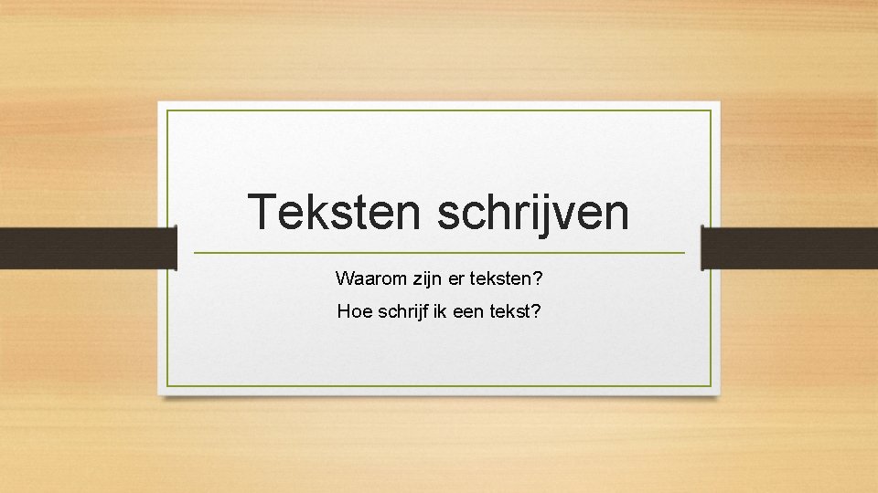 Teksten schrijven Waarom zijn er teksten? Hoe schrijf ik een tekst? 