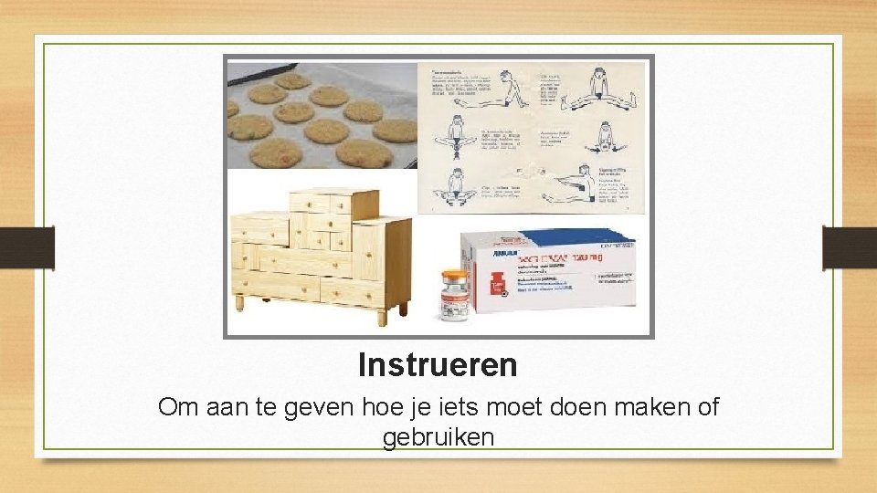 Instrueren Om aan te geven hoe je iets moet doen maken of gebruiken 