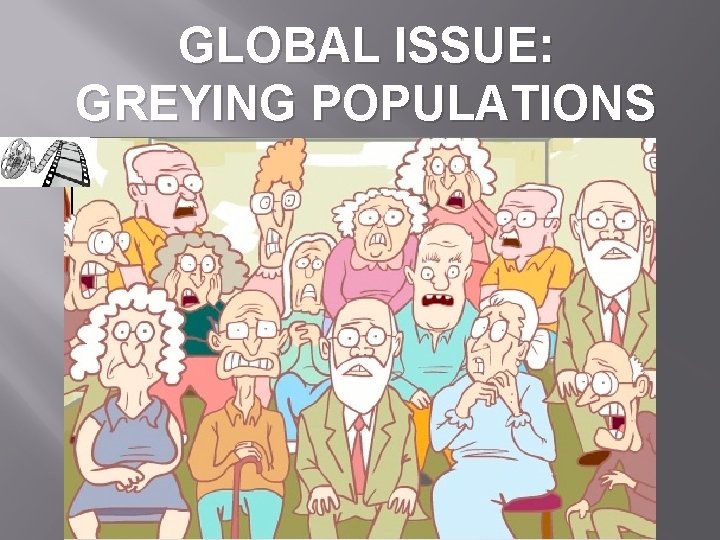 GLOBAL ISSUE: GREYING POPULATIONS 