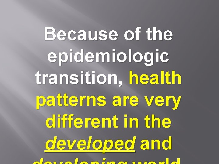 Because of the epidemiologic transition, health patterns are very different in the developed and