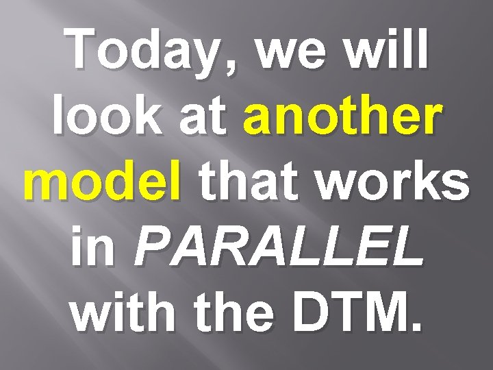 Today, we will look at another model that works in PARALLEL with the DTM.