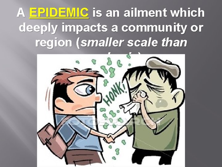 A EPIDEMIC is an ailment which deeply impacts a community or region (smaller scale