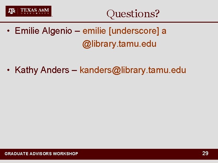 Questions? • Emilie Algenio – emilie [underscore] a @library. tamu. edu • Kathy Anders