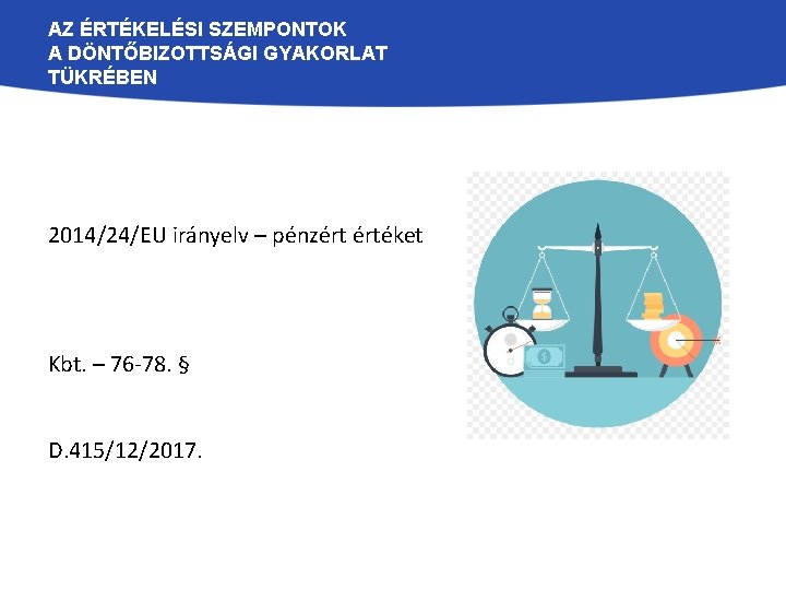 AZ ÉRTÉKELÉSI SZEMPONTOK A DÖNTŐBIZOTTSÁGI GYAKORLAT TÜKRÉBEN 2014/24/EU irányelv – pénzért értéket Kbt. –