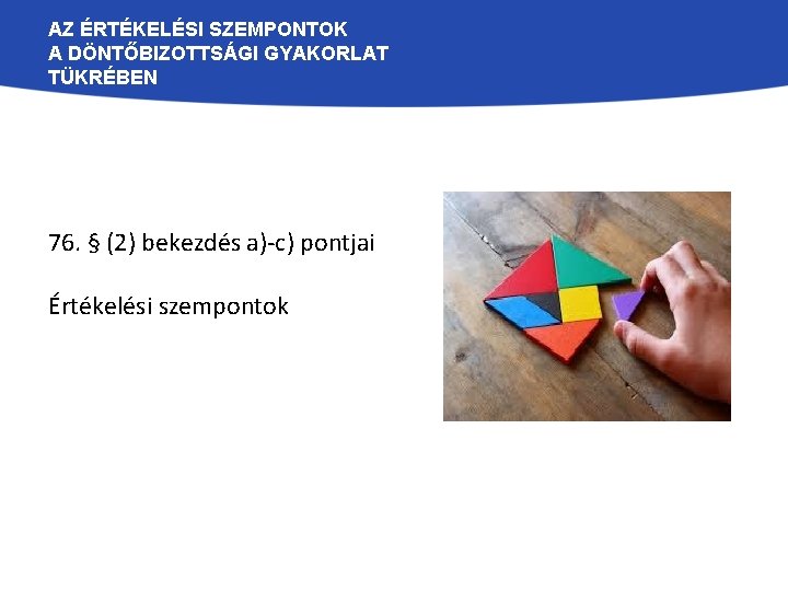 AZ ÉRTÉKELÉSI SZEMPONTOK A DÖNTŐBIZOTTSÁGI GYAKORLAT TÜKRÉBEN 76. § (2) bekezdés a)-c) pontjai Értékelési