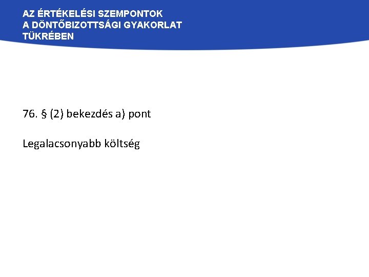 AZ ÉRTÉKELÉSI SZEMPONTOK A DÖNTŐBIZOTTSÁGI GYAKORLAT TÜKRÉBEN 76. § (2) bekezdés a) pont Legalacsonyabb