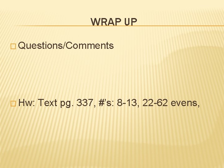 WRAP UP � Questions/Comments � Hw: Text pg. 337, #’s: 8 -13, 22 -62