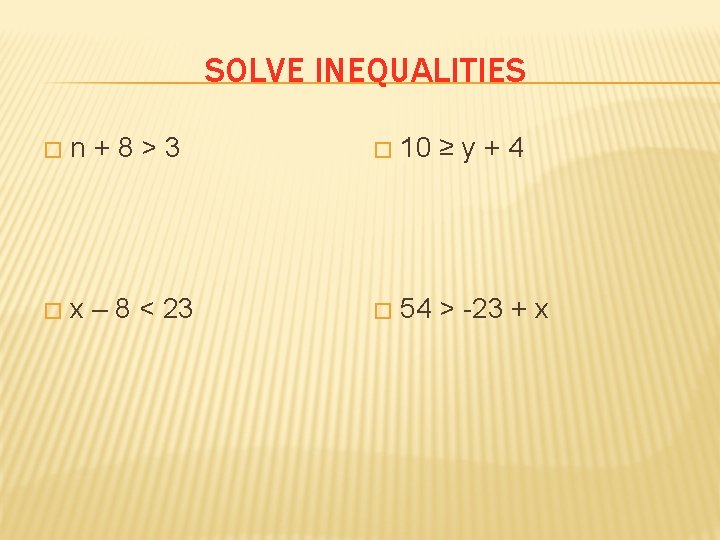 SOLVE INEQUALITIES � n+8>3 � 10 ≥ y + 4 � x – 8