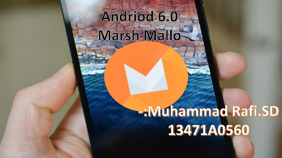 Andriod 6. 0 Marsh Mallo -: Muhammad Rafi. SD 13471 A 0560 