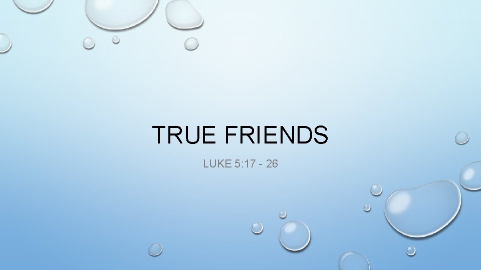 TRUE FRIENDS LUKE 5: 17 - 26 