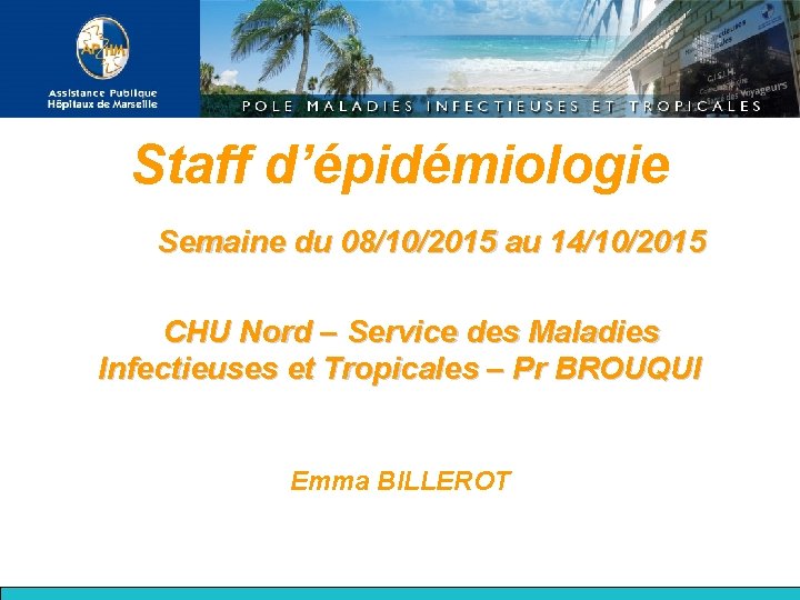 Staff d’épidémiologie Semaine du 08/10/2015 au 14/10/2015 CHU Nord – Service des Maladies Infectieuses