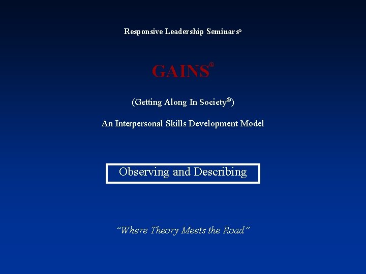 Responsive Leadership Seminars® GAINS ® (Getting Along In Society®) An Interpersonal Skills Development Model