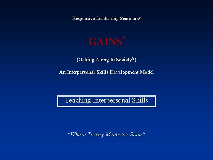 Responsive Leadership Seminars® GAINS ® (Getting Along In Society®) An Interpersonal Skills Development Model