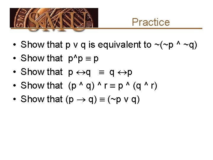 Practice • • • Show that p v q is equivalent to ~(~p ^