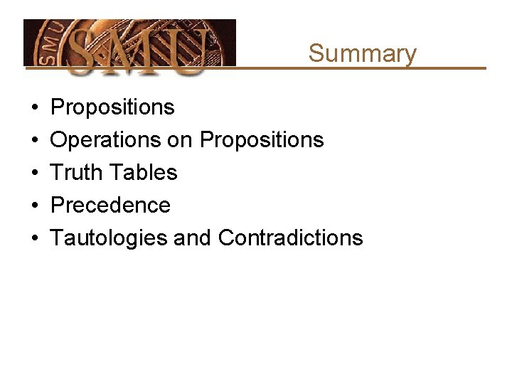 Summary • • • Propositions Operations on Propositions Truth Tables Precedence Tautologies and Contradictions