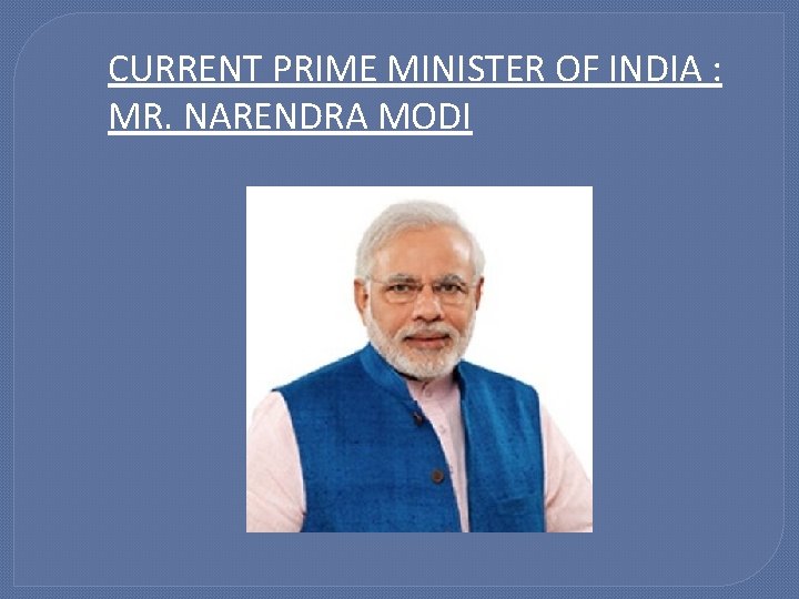 CURRENT PRIME MINISTER OF INDIA : MR. NARENDRA MODI 