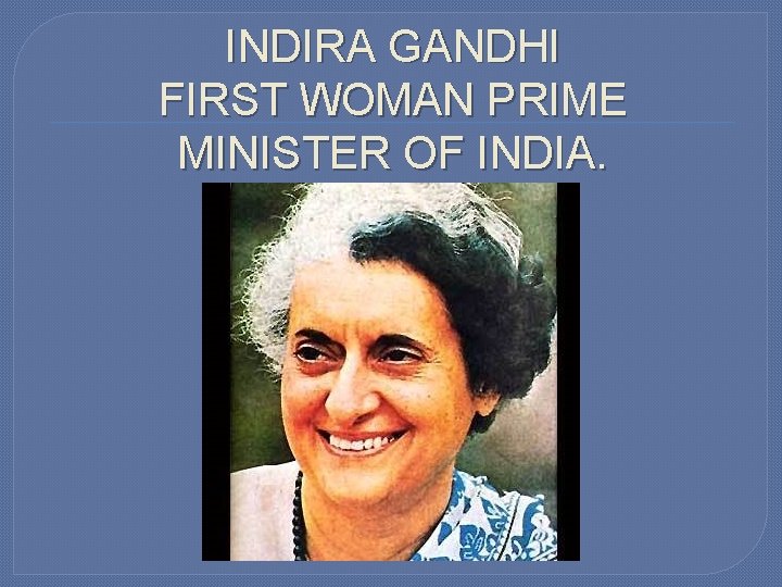 INDIRA GANDHI FIRST WOMAN PRIME MINISTER OF INDIA. 