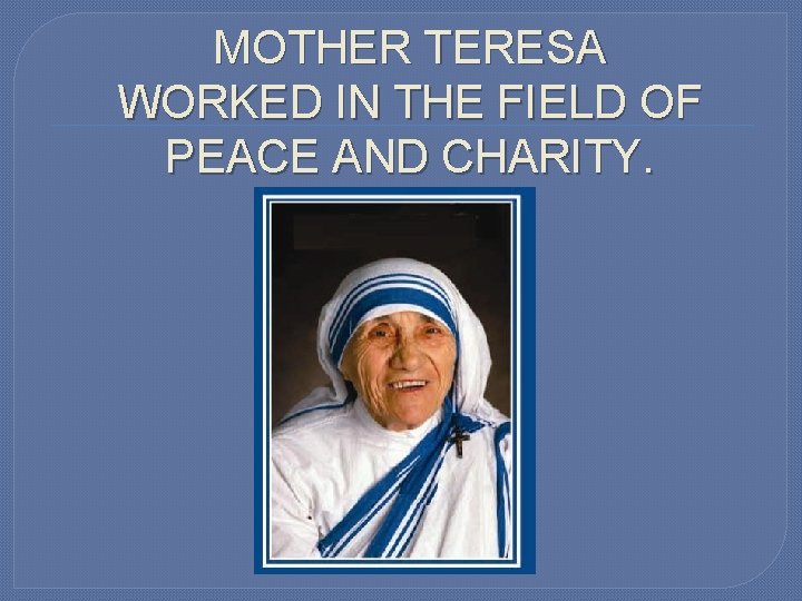 MOTHER TERESA WORKED IN THE FIELD OF PEACE AND CHARITY. 