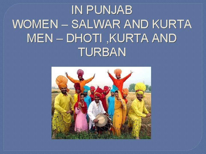 IN PUNJAB WOMEN – SALWAR AND KURTA MEN – DHOTI , KURTA AND TURBAN