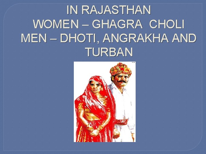 IN RAJASTHAN WOMEN – GHAGRA CHOLI MEN – DHOTI, ANGRAKHA AND TURBAN 