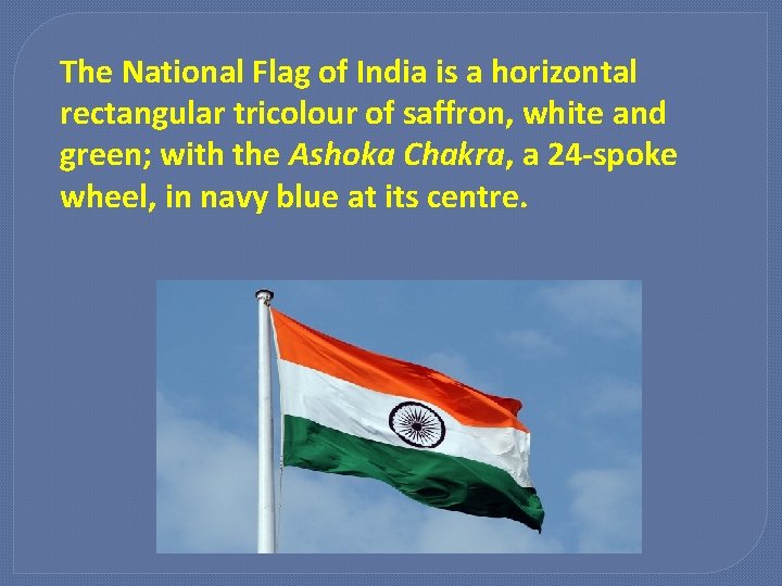The National Flag of India is a horizontal rectangular tricolour of saffron, white and