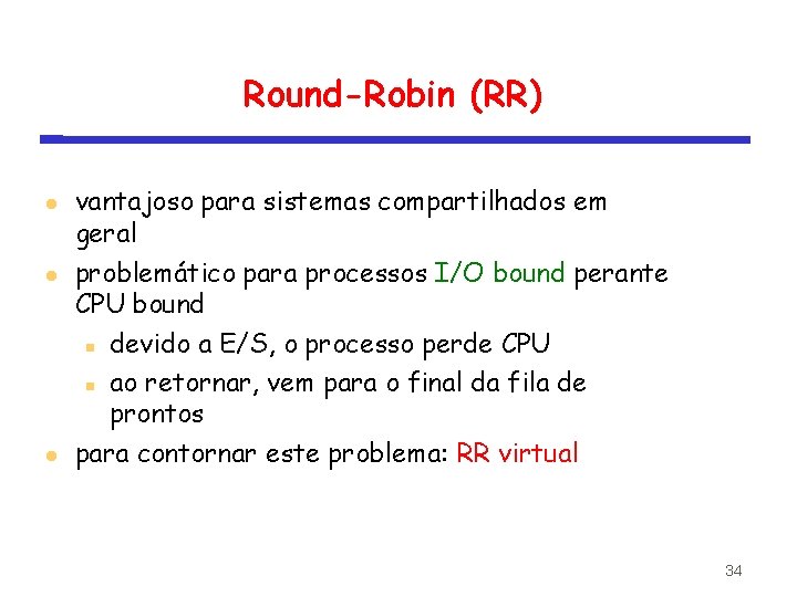 Round-Robin (RR) vantajoso para sistemas compartilhados em geral problemático para processos I/O bound perante