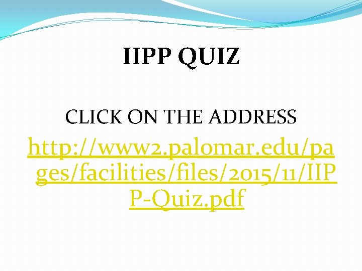 IIPP QUIZ CLICK ON THE ADDRESS http: //www 2. palomar. edu/pa ges/facilities/files/2015/11/IIP P-Quiz. pdf