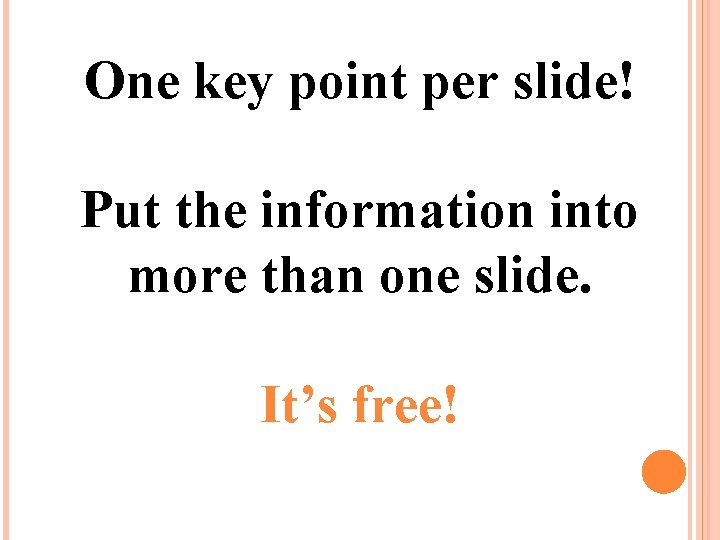 One key point per slide! Put the information into more than one slide. It’s