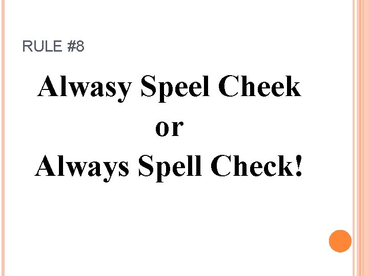 RULE #8 Alwasy Speel Cheek or Always Spell Check! 