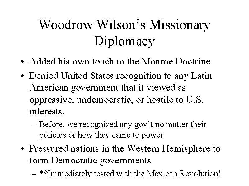 Woodrow Wilson’s Missionary Diplomacy • Added his own touch to the Monroe Doctrine •