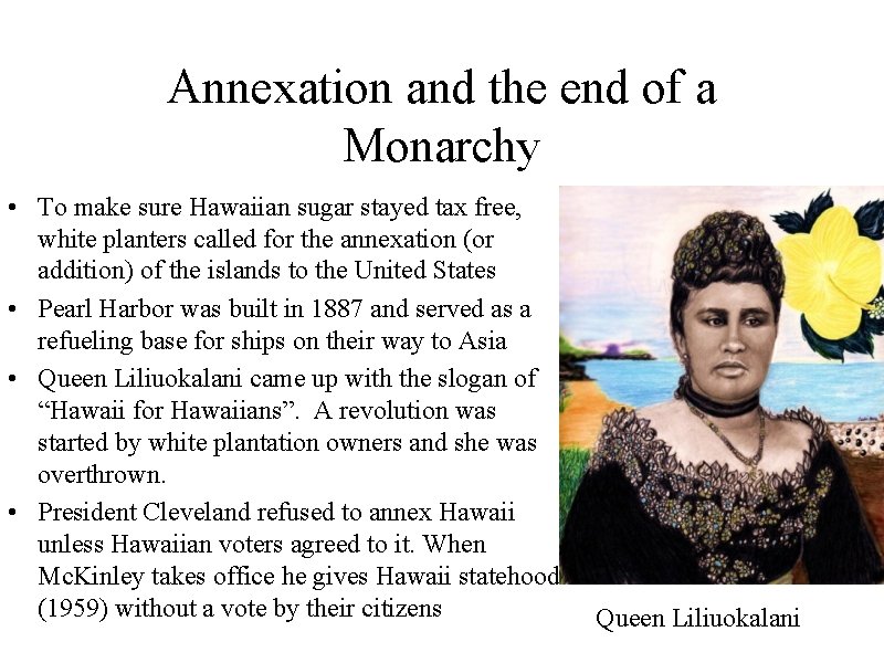 Annexation and the end of a Monarchy • To make sure Hawaiian sugar stayed