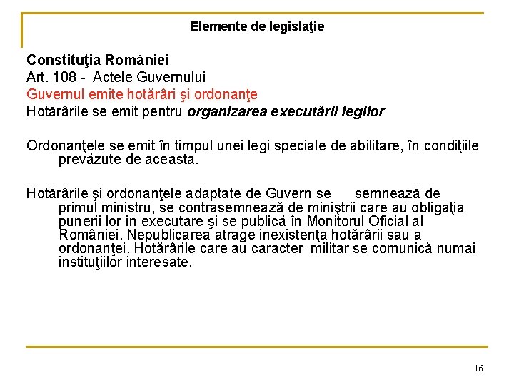 Elemente de legislaţie Constituţia României Art. 108 - Actele Guvernului Guvernul emite hotărâri şi