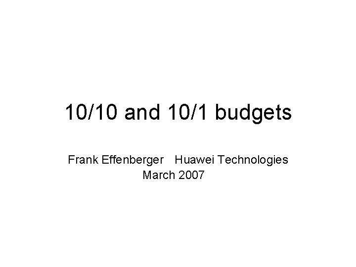 10/10 and 10/1 budgets Frank Effenberger Huawei Technologies March 2007 