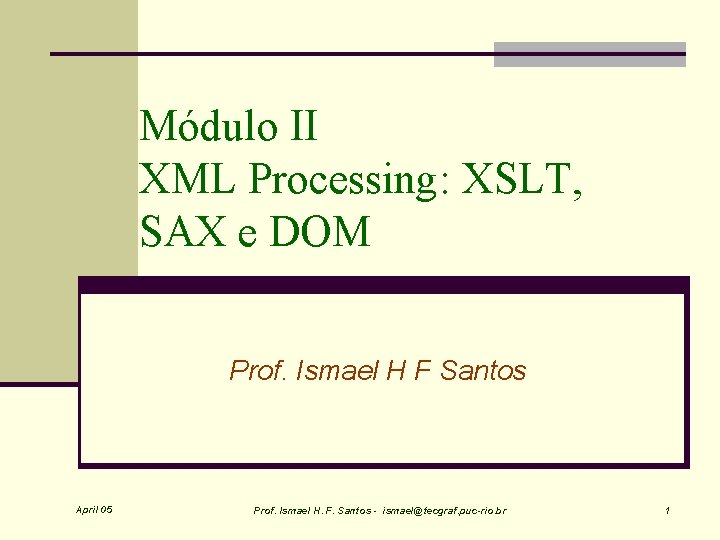 Módulo II XML Processing: XSLT, SAX e DOM Prof. Ismael H F Santos April