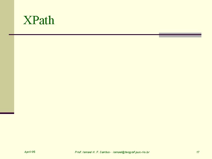 XPath April 05 Prof. Ismael H. F. Santos - ismael@tecgraf. puc-rio. br 17 