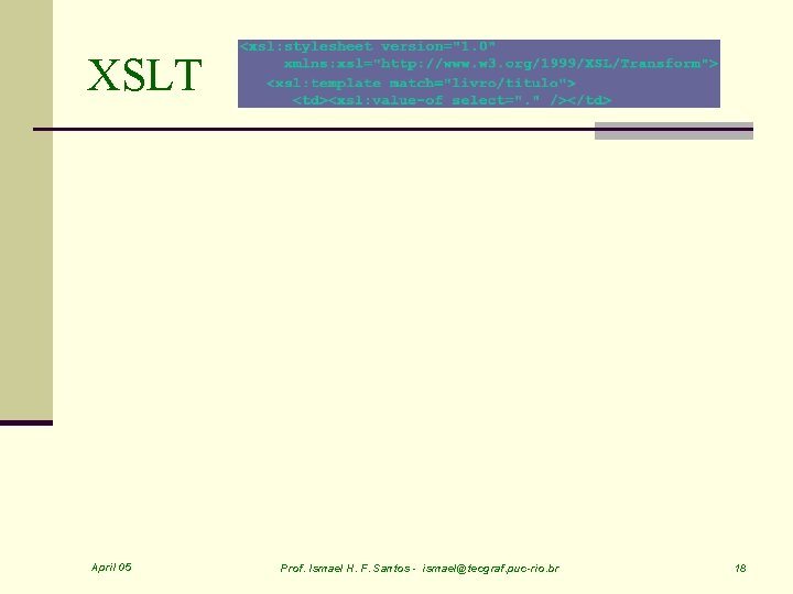 XSLT April 05 Prof. Ismael H. F. Santos - ismael@tecgraf. puc-rio. br 18 