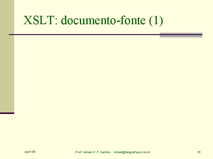 XSLT: documento-fonte (1) April 05 Prof. Ismael H. F. Santos - ismael@tecgraf. puc-rio. br