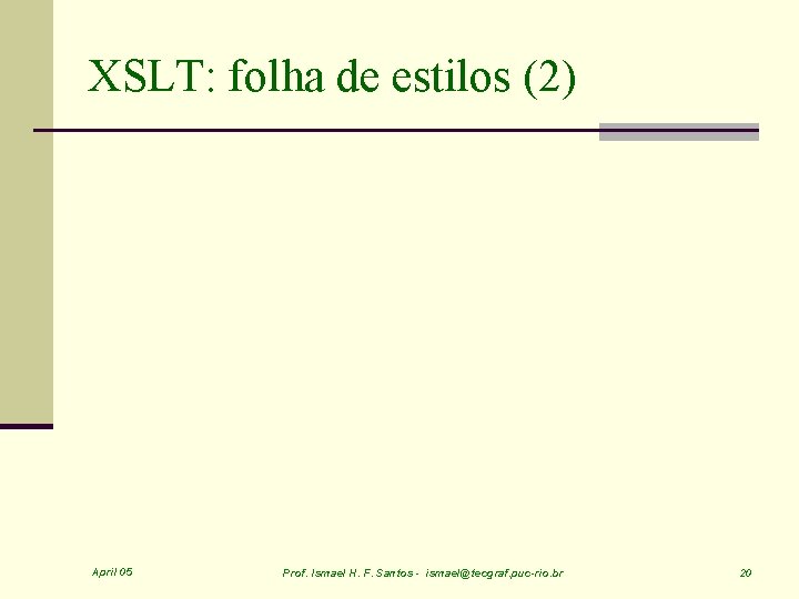 XSLT: folha de estilos (2) April 05 Prof. Ismael H. F. Santos - ismael@tecgraf.