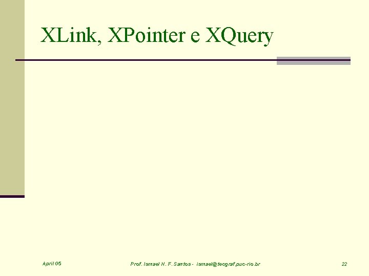 XLink, XPointer e XQuery April 05 Prof. Ismael H. F. Santos - ismael@tecgraf. puc-rio.