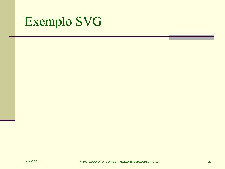 Exemplo SVG April 05 Prof. Ismael H. F. Santos - ismael@tecgraf. puc-rio. br 27