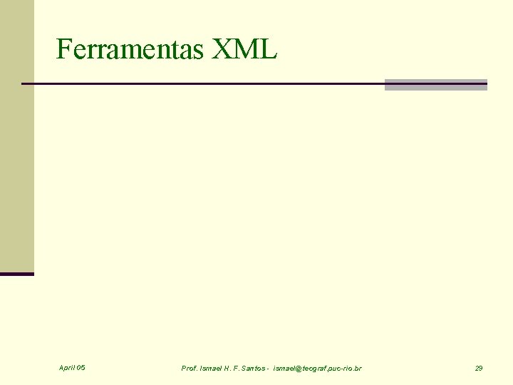 Ferramentas XML April 05 Prof. Ismael H. F. Santos - ismael@tecgraf. puc-rio. br 29