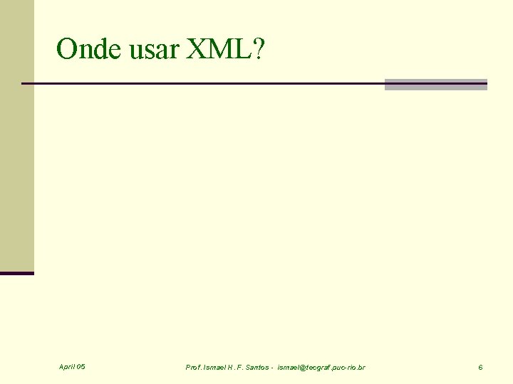 Onde usar XML? April 05 Prof. Ismael H. F. Santos - ismael@tecgraf. puc-rio. br